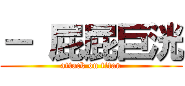 － 屁屁巨洸 (attack on titan)