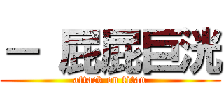 － 屁屁巨洸 (attack on titan)