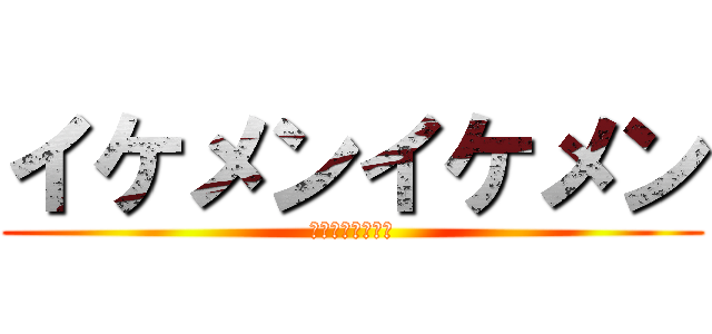 イケメンイケメン (カスがしね　久保)