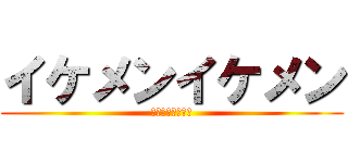 イケメンイケメン (カスがしね　久保)