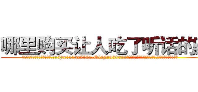 哪里购买让人吃了听话的药 (哪里购买让人吃了听话的药【电.话156x1318x7580-Q1991936399鑫宏药业】我们做的是长期生意,靠的是老客户长期支持
参考消息网2月20日报道 韩媒称，“剩女多、离婚率高的城市，房价一定会上涨。”这是中国经济学家金岩石2016年12月参加在上海举行的房地产相关论坛时说的话。
)