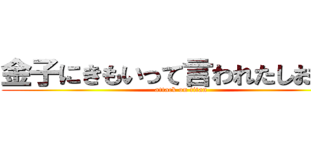 金子にきもいって言われたしおん君 (attack on titan)