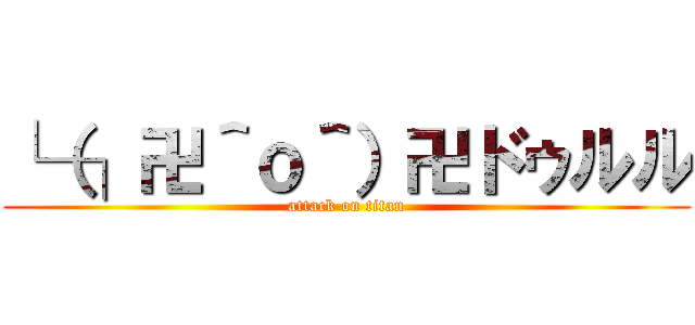 └（┐卍＾ｏ＾）卍ドゥルル (attack on titan)