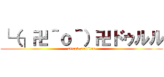 └（┐卍＾ｏ＾）卍ドゥルル (attack on titan)