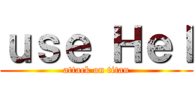 ｕｓｅ Ｈｅｌ (attack on titan)