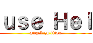 ｕｓｅ Ｈｅｌ (attack on titan)