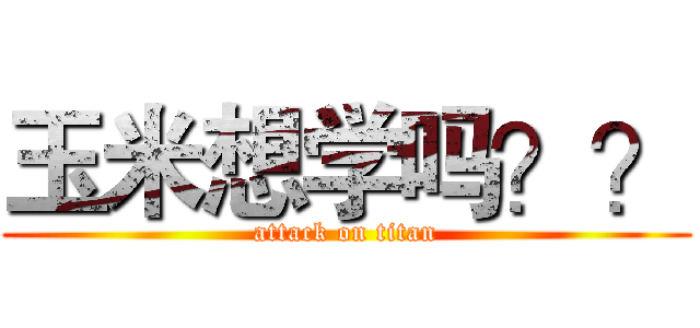 玉米想学吗？？ (attack on titan)