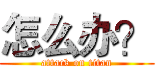 怎么办？ (attack on titan)
