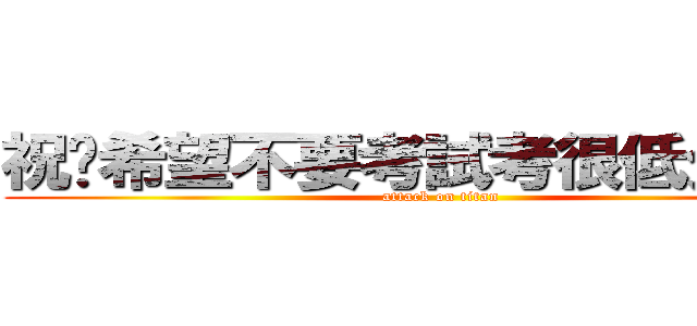 祝妳希望不要考試考很低分 ：） (attack on titan)