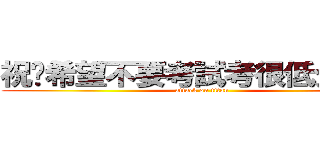 祝妳希望不要考試考很低分 ：） (attack on titan)