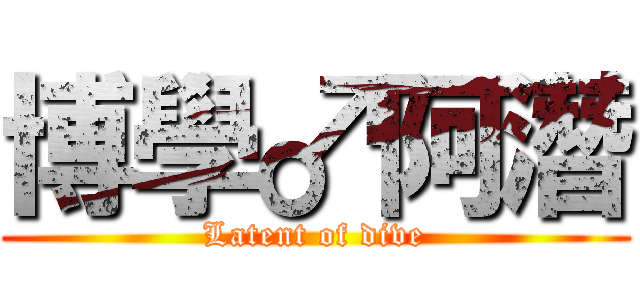 博學♂阿潛 (Latent of dive)