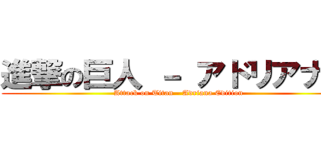 進撃の巨人 － アドリアナ版 (Attack on Titan - Adriana Edition)