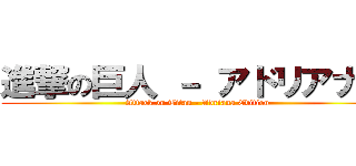 進撃の巨人 － アドリアナ版 (Attack on Titan - Adriana Edition)