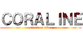 ＣＯＲＡＬＩＮＥ (attack on alban)