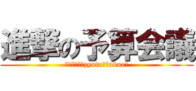 進撃の予算会議 (ｉｎ　Ｎｉｎzyutu　Ｇakueｎ)