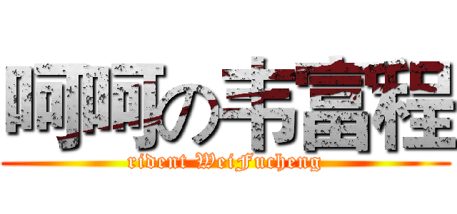 呵呵の韦富程 (rident WeiFucheng)