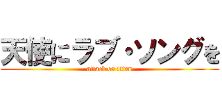 天使にラブ・ソングを (attack on titan)