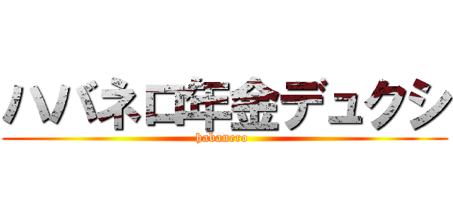 ハバネロ年金デュクシ (habanero )