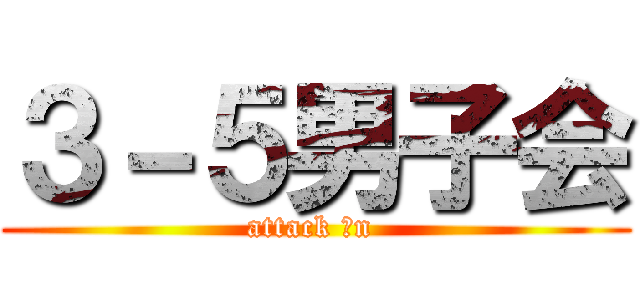 ３－５男子会 (attack おn )