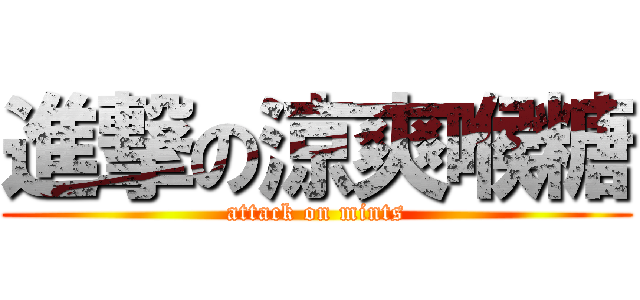 進撃の涼爽喉糖 (attack on mints)