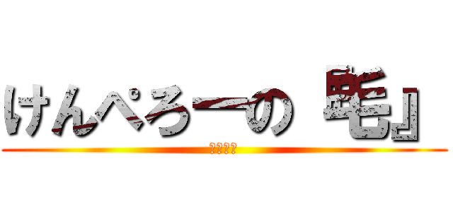 けんぺろーの『毛』 (ペロペロ)
