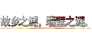 故乡之谜，墙壁之谜。 (attack on titan)