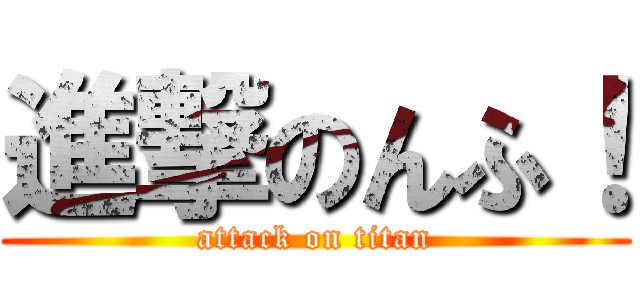 進撃のんふ！ (attack on titan)