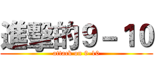 進擊的９－１０ (attack on 9-10)