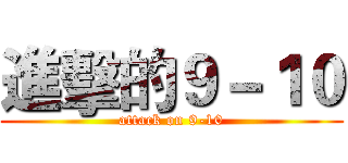 進擊的９－１０ (attack on 9-10)