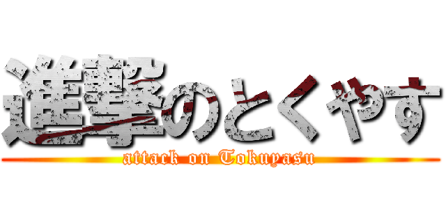 進撃のとくやす (attack on Tokuyasu)