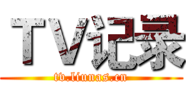 ＴＶ记录 (tv.liunas.cn)