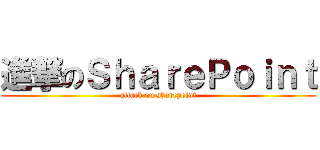 進撃のＳｈａｒｅＰｏｉｎｔ (attack on sharepoint)