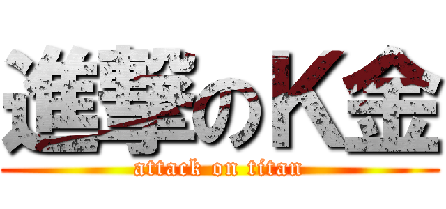 進撃のＫ金 (attack on titan)