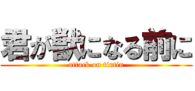 君が獣になる前に (attack on tintin)