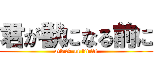 君が獣になる前に (attack on tintin)