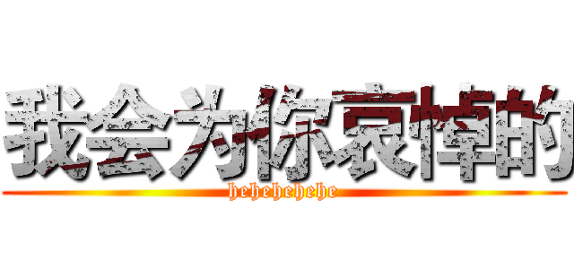 我会为你哀悼的 (hehehehehe)