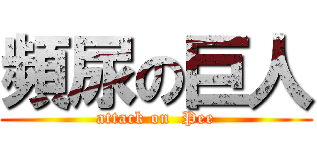 頻尿の巨人 (attack on  Pee)