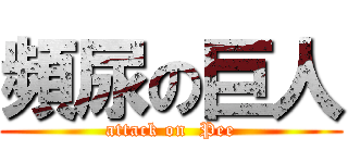 頻尿の巨人 (attack on  Pee)