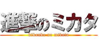 進撃のミカタ (kikanko no mikata)