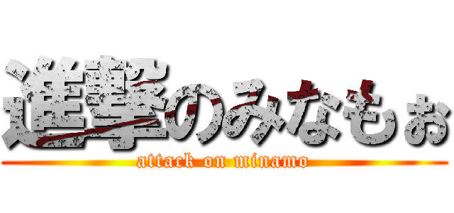 進撃のみなもぉ (attack on minamo)