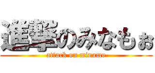 進撃のみなもぉ (attack on minamo)