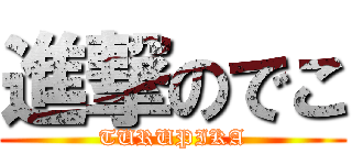進撃のでこ (TURUPIKA)