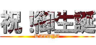 祝！御生誕 (KAZUYA)