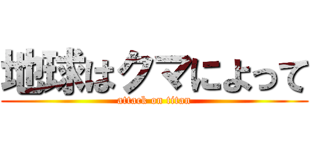 地球はクマによって (attack on titan)