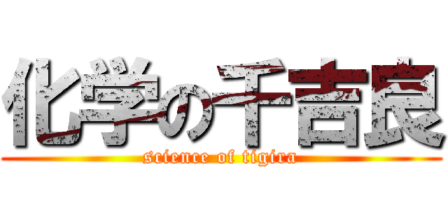 化学の千吉良 (science of tigira)