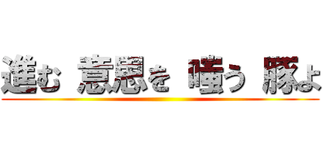 進む 意思を 嗤う 豚よ ()