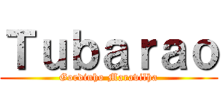 Ｔｕｂａｒａｏ (Gordinho Maravilha)