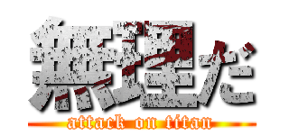 無理だ (attack on titan)