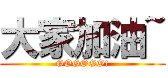 大家加油~ (GOGOGO!)