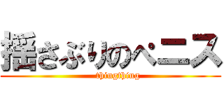 揺さぶりのぺニス (     thingthing)